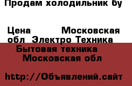 Продам холодильник бу › Цена ­ 100 - Московская обл. Электро-Техника » Бытовая техника   . Московская обл.